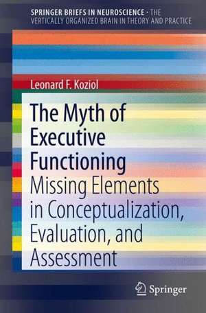 The Myth of Executive Functioning: Missing Elements in Conceptualization, Evaluation, and Assessment de Leonard F. Koziol