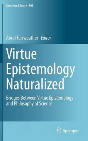 Virtue Epistemology Naturalized: Bridges Between Virtue Epistemology and Philosophy of Science de Abrol Fairweather