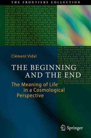 The Beginning and the End: The Meaning of Life in a Cosmological Perspective de Clément Vidal