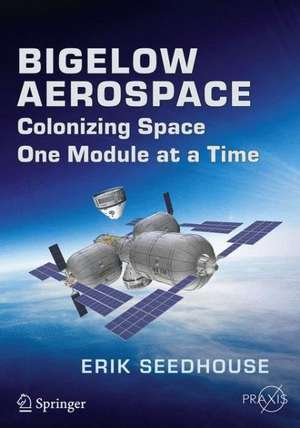 Bigelow Aerospace: Colonizing Space One Module at a Time de Erik Seedhouse