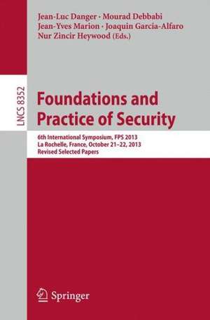 Foundations and Practice of Security: 6th International Symposium, FPS 2013, La Rochelle, France, October 21-22, 2013, Revised Selected Papers de Jean Luc Danger