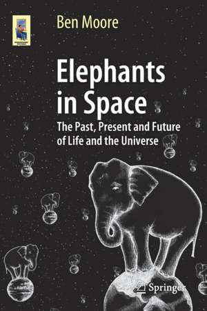 Elephants in Space: The Past, Present and Future of Life and the Universe de Ben Moore