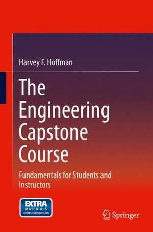 The Engineering Capstone Course: Fundamentals for Students and Instructors de Harvey F. Hoffman