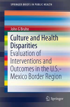 Culture and Health Disparities: Evaluation of Interventions and Outcomes in the U.S.-Mexico Border Region de John G. Bruhn