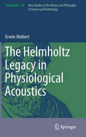 The Helmholtz Legacy in Physiological Acoustics de Erwin Hiebert