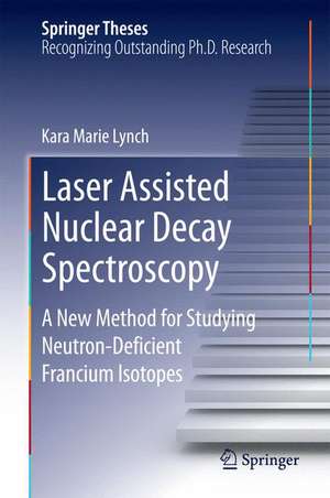 Laser Assisted Nuclear Decay Spectroscopy: A New Method for Studying Neutron-Deficient Francium Isotopes de Kara Marie Lynch