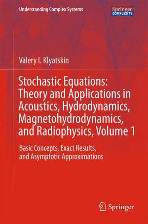 Stochastic Equations: Theory and Applications in Acoustics, Hydrodynamics, Magnetohydrodynamics, and Radiophysics, Volume 1: Basic Concepts, Exact Results, and Asymptotic Approximations de Valery I. Klyatskin