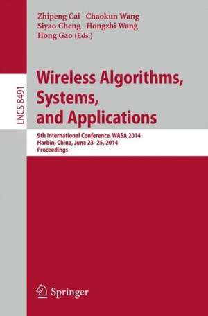 Wireless Algorithms, Systems, and Applications: 9th International Conference, WASA 2014, Harbin, China, June 23-25, 2014, Proceedings de Zhipeng Cai