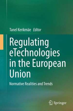 Regulating eTechnologies in the European Union: Normative Realities and Trends de Tanel Kerikmäe