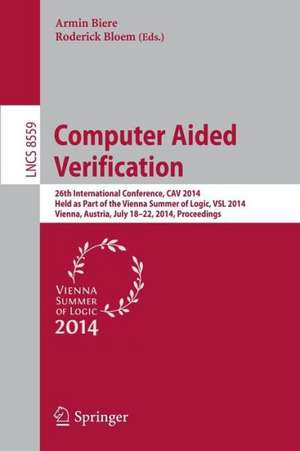 Computer Aided Verification: 26th International Conference, CAV 2014, Held as Part of the Vienna Summer of Logic, VSL 2014, Vienna, Austria, July 18-22, 2014, Proceedings de Armin Biere