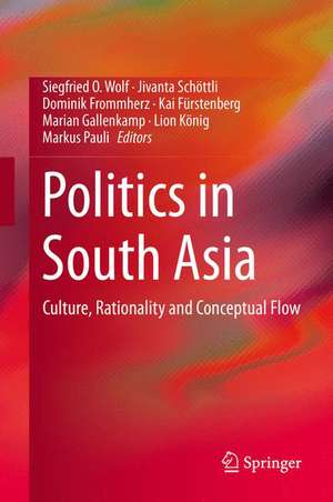 Politics in South Asia: Culture, Rationality and Conceptual Flow de Siegfried O. Wolf