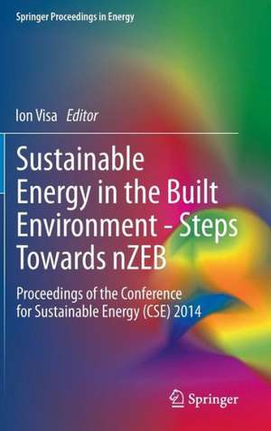 Sustainable Energy in the Built Environment - Steps Towards nZEB: Proceedings of the Conference for Sustainable Energy (CSE) 2014 de Ion Visa