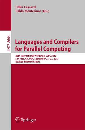 Languages and Compilers for Parallel Computing: 26th International Workshop, LCPC 2013, San Jose, CA, USA, September 25--27, 2013. Revised Selected Papers de Călin Cașcaval