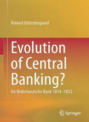 Evolution of Central Banking?: De Nederlandsche Bank 1814 -1852 de Roland Uittenbogaard