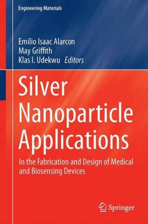 Silver Nanoparticle Applications: In the Fabrication and Design of Medical and Biosensing Devices de Emilio I. Alarcon