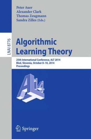 Algorithmic Learning Theory: 25th International Conference, ALT 2014, Bled, Slovenia, October 8-10, 2014, Proceedings de Peter Auer