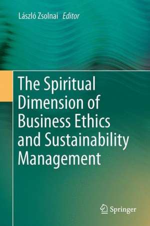 The Spiritual Dimension of Business Ethics and Sustainability Management de László Zsolnai