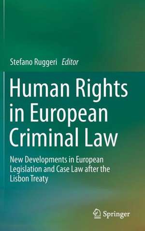 Human Rights in European Criminal Law: New Developments in European Legislation and Case Law after the Lisbon Treaty de Stefano Ruggeri