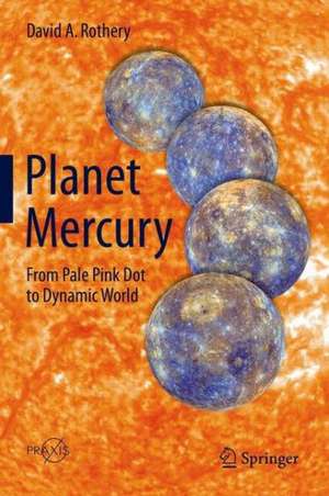 Planet Mercury: From Pale Pink Dot to Dynamic World de David A. Rothery