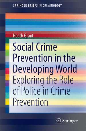 Social Crime Prevention in the Developing World: Exploring the Role of Police in Crime Prevention de Heath Grant