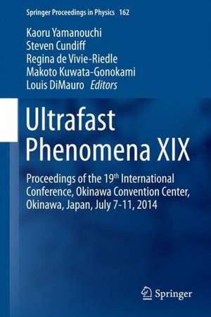 Ultrafast Phenomena XIX: Proceedings of the 19th International Conference, Okinawa Convention Center, Okinawa, Japan, July 7-11, 2014 de Kaoru Yamanouchi