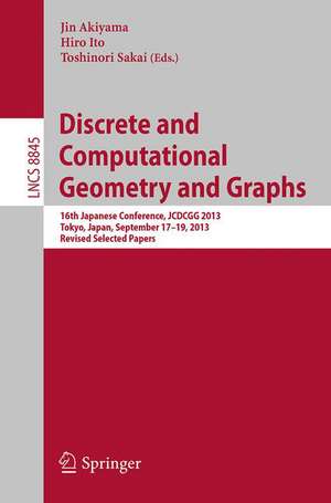 Discrete and Computational Geometry and Graphs: 16th Japanese Conference, JCDCGG 2013, Tokyo, Japan, September 17-19, 2013, Revised Selected Papers de Jin Akiyama