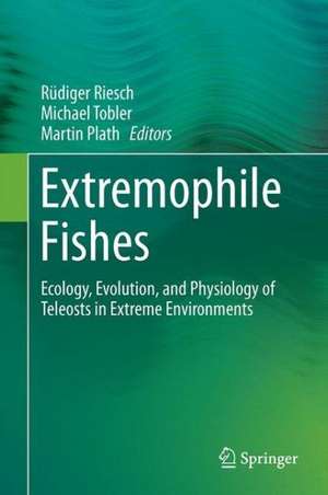 Extremophile Fishes: Ecology, Evolution, and Physiology of Teleosts in Extreme Environments de Rüdiger Riesch