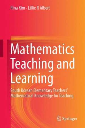 Mathematics Teaching and Learning: South Korean Elementary Teachers' Mathematical Knowledge for Teaching de Rina Kim