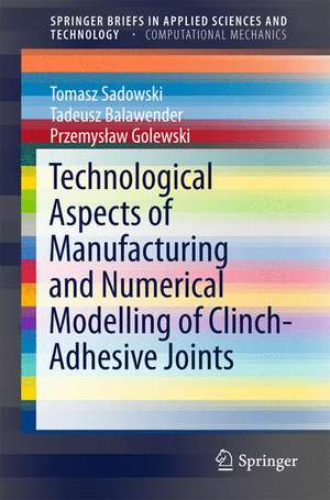 Technological Aspects of Manufacturing and Numerical Modelling of Clinch-Adhesive Joints de Tomasz Sadowski