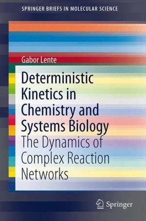 Deterministic Kinetics in Chemistry and Systems Biology: The Dynamics of Complex Reaction Networks de Gábor Lente