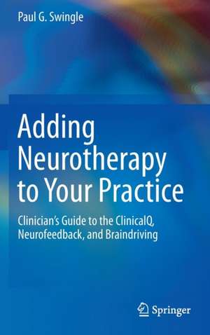 Adding Neurotherapy to Your Practice: Clinician’s Guide to the ClinicalQ, Neurofeedback, and Braindriving de Paul G. Swingle