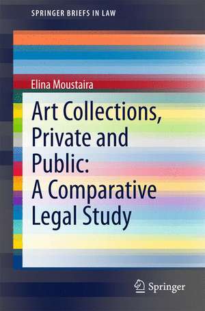 Art Collections, Private and Public: A Comparative Legal Study de Elina Moustaira