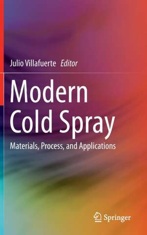 Modern Cold Spray: Materials, Process, and Applications de Julio Villafuerte