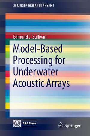 Model-Based Processing for Underwater Acoustic Arrays de Edmund J. Sullivan