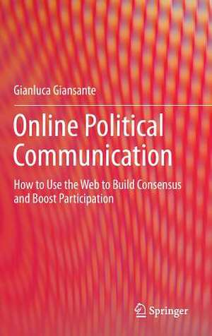 Online Political Communication: How to Use the Web to Build Consensus and Boost Participation de Gianluca Giansante