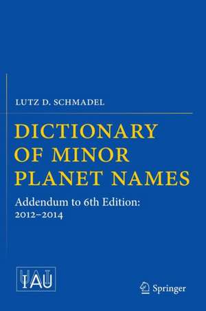 Dictionary of Minor Planet Names: Addendum to 6th Edition: 2012-2014 de Lutz D. Schmadel