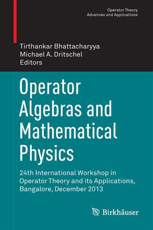 Operator Algebras and Mathematical Physics: 24th International Workshop in Operator Theory and its Applications, Bangalore, December 2013 de Tirthankar Bhattacharyya