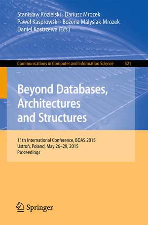 Beyond Databases, Architectures and Structures: 11th International Conference, BDAS 2015, Ustroń, Poland, May 26-29, 2015, Proceedings de Stanisław Kozielski