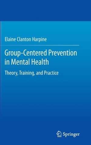 Group-Centered Prevention in Mental Health: Theory, Training, and Practice de Elaine Clanton Harpine