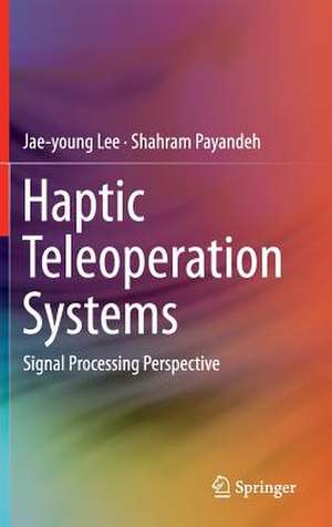 Haptic Teleoperation Systems: Signal Processing Perspective de Jaeyoung Lee