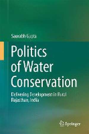 Politics of Water Conservation: Delivering Development in Rural Rajasthan, India de Saurabh Gupta