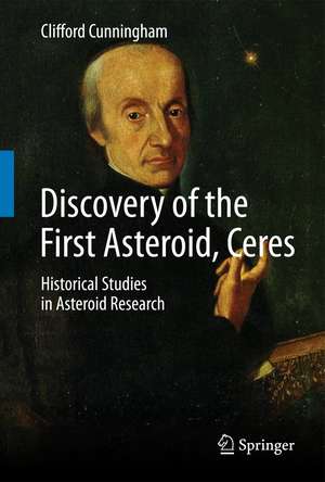 Discovery of the First Asteroid, Ceres: Historical Studies in Asteroid Research de Clifford Cunningham