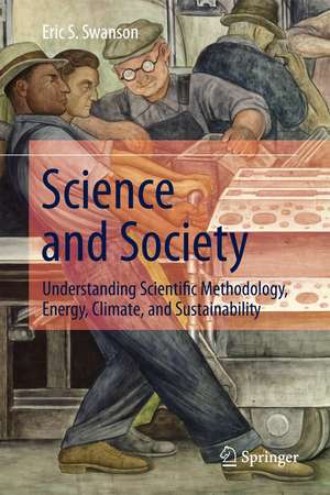 Science and Society: Understanding Scientific Methodology, Energy, Climate, and Sustainability de Eric S. Swanson