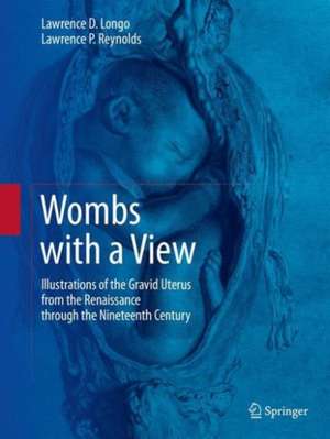 Wombs with a View: Illustrations of the Gravid Uterus from the Renaissance through the Nineteenth Century de Lawrence D. Longo