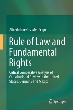 Rule of Law and Fundamental Rights: Critical Comparative Analysis of Constitutional Review in the United States, Germany and Mexico de Alfredo Narváez Medécigo