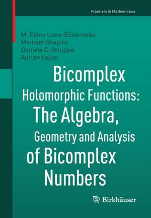 Bicomplex Holomorphic Functions: The Algebra, Geometry and Analysis of Bicomplex Numbers de M. Elena Luna-Elizarrarás