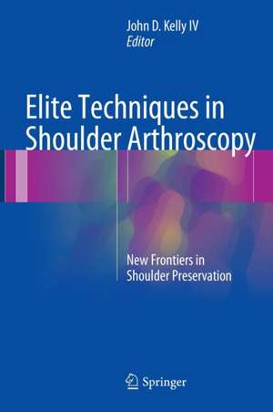 Elite Techniques in Shoulder Arthroscopy: New Frontiers in Shoulder Preservation de John D. Kelly IV