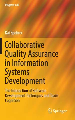 Collaborative Quality Assurance in Information Systems Development: The Interaction of Software Development Techniques and Team Cognition de Kai Spohrer