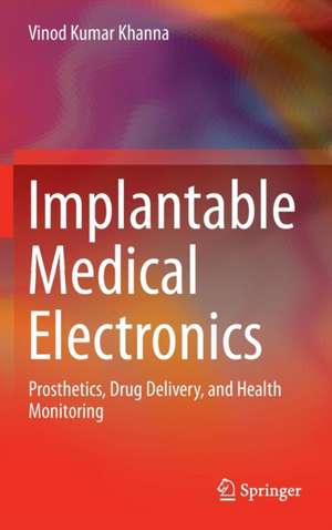 Implantable Medical Electronics: Prosthetics, Drug Delivery, and Health Monitoring de Vinod Kumar Khanna