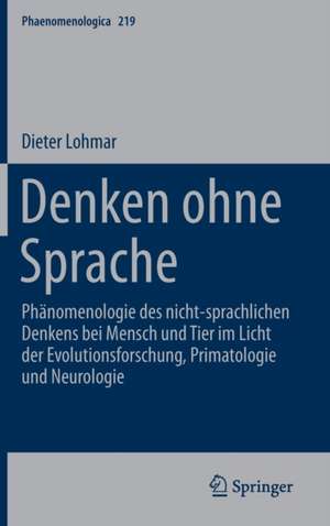 Denken ohne Sprache: Phänomenologie des nicht-sprachlichen Denkens bei Mensch und Tier im Licht der Evolutionsforschung, Primatologie und Neurologie de Dieter Lohmar